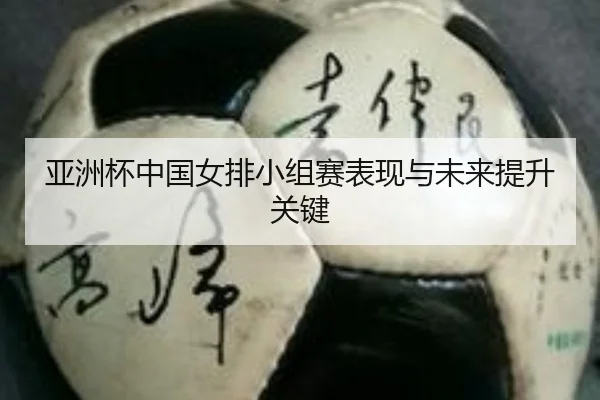 亚洲杯中国女排小组赛表现与未来提升关键 | ag