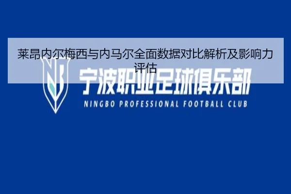 莱昂内尔梅西与内马尔全面数据对比解析及影响力评估 | ag